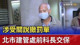 涉受關說撤罰單 北市建管處前科長交保