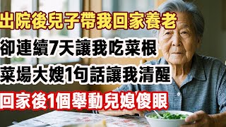 出院後兒子帶我回家養老，卻連續7天讓我吃菜根，菜場大嫂1句話讓我清醒，回家後1個舉動兒媳傻眼#黃昏故事屋#情感故事#中老年情感#家庭情感#人生哲理