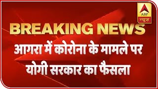 UP CM Takes Tough Decisions To Contain COVID-19 In Agra | ABP News