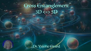 Cross -entanglement 3D \u0026 5D with Dr. Valerie Girard