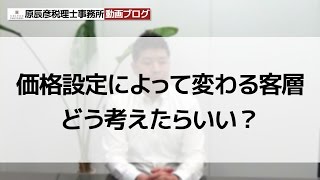 価格設定によって変わる客層 どう考えたらいい？【名古屋の税理士が語る！】