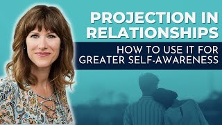 Projection in Relationships: How to use it for greater self awareness