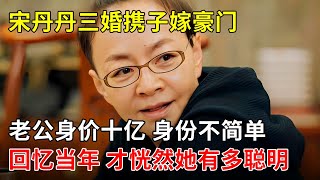 宋丹丹三婚携子嫁豪门,现任老公身价十亿 身份不简单,回忆当年 才恍然她有多聪明【戏说】#国宝级老戏骨