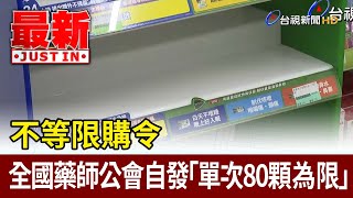 不等限購令 全國藥師公會自發「單次80顆為限」【最新快訊】