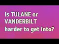 Is Tulane or Vanderbilt harder to get into?