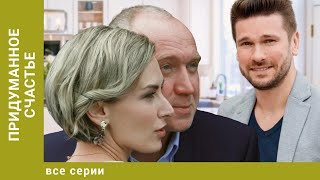 Придуманное счастье. ВСЕ СЕРИИ. Мелодрама