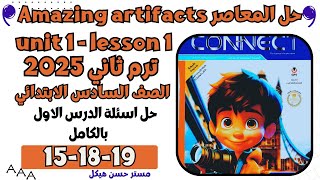 حل ص 15-18-19 المعاصر انجليزى 6 ابتدائي ترم ثاني 2025 الوحدة السابعة الدرس الاول Amazing artifacts