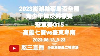 2023.08.13_3-23【2023澎湖縣菊島盃全國青少年棒球錦標賽】冠軍賽G15~高雄市七賢國中vs臺東縣卑南國中《委託駐場直播No.23受主辦單位委託駐場在澎湖縣縣立棒球場》