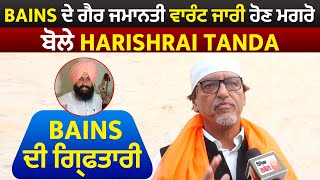 Bains ਦੇ ਗੈਰ ਜਮਾਨਤੀ ਵਾਰੰਟ ਜਾਰੀ ਹੋਣ ਮਗਰੋ ਬੋਲੇ Harish Rai Tanda ਹੁਣ ਹਰ ਹਾਲ 'ਚ ਹੋਏਗੀ Bains ਦੀ ਗ੍ਰਿਫਤਾਰੀ