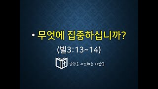 무엇에 집중하십니까? (빌3:13~14)