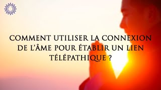 ☯ COMMENT UTULISER LA CONNEXION DE L'ÂME POUR ÉTABLIR UN LIEN TÉLÉPATHIQUE