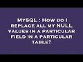 MySQL : How do I replace all my NULL values in a particular field in a particular table?