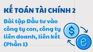 Kế toán | Bài tập Đầu tư vào công ty con, công ty liên doanh, liên kết (Phần 1)