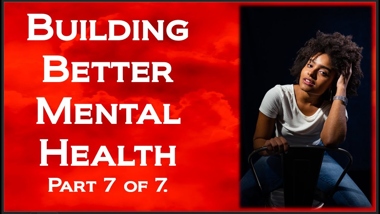 BUILDING BETTER MENTAL HEALTH | PART 7 Of 7. - YouTube