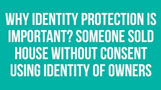 Why Identity Protection Is Important? Someone Sold House Without Consent Using Identity Of Owners