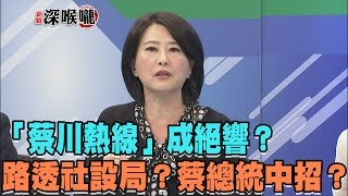 2017.04.28新聞深喉嚨　「蔡川熱線」成絕響？路透社設局？蔡總統中招？