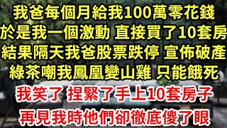 我爸每個月給我100萬零花錢，於是我一個激動 直接買了10套房，結果隔天我爸股票跌停 宣佈破產，綠茶嘲我變老賴的女兒只能餓死！我笑了 捏緊了手上10套房子，再見我時他們卻徹底傻了眼#為人處世#養老