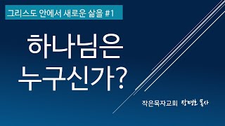 그리스도 안에서 새로운 삶을 #1 하나님은 누구신가?