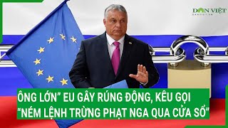 Cả châu Âu rúng động, “ông lớn” liên minh bất ngờ kêu gọi “ném lệnh trừng phạt Nga qua cửa sổ”