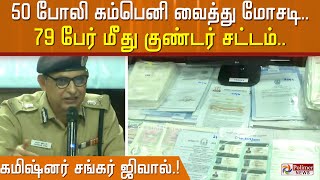 50 போலி கம்பெனி வைத்து மோசடி.. 79 பேர் மீது குண்டர் சட்டம்.. - கமிஷ்னர் சங்கர் ஜிவால்.!