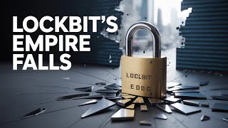 The Fall of LockBit: How Law Enforcement Took Down the World's Deadliest Ransomware Gang
