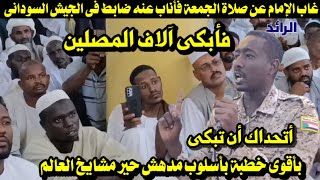 غاب الإمام عن صلاة الجمعة فأناب عنه ضابط فى الجيش السودانى/ فابكى الملايين باقوى خطبة بأسلوب مدهش