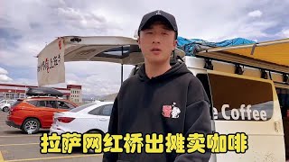 开着移动咖啡车来到拉萨，网红桥摆摊生活，和朋友聊天打趣真开心