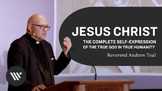 Jesus Christ: the Complete Self-Expression of the true God in True Humanity | Reverend Andrew Teal