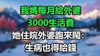 我媽每月給外婆3000生活費，她住院外婆跑來鬧：生病也得給錢！#楚楚故事#為人處事#生活經驗#情感故事#爽文