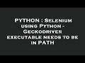 PYTHON : Selenium using Python - Geckodriver executable needs to be in PATH
