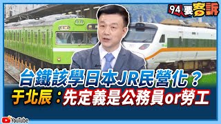 【94要客訴】為選票？藍綠執政不敢動台鐵？學日本JR民營化？于北辰：先定義是公務員or勞工