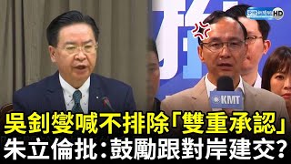 台宏斷交！吳釗燮喊不排除「雙重承認」　朱立倫批：鼓勵邦交國跟對岸建交？ @ChinaTimes