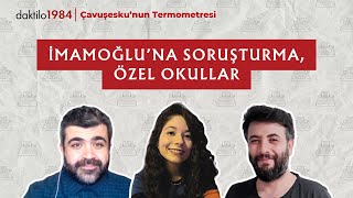 İmamoğlu’na Soruşturma, Özel Okullar | Çavuşesku'nun Termometresi #233