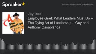 Employee Grief: What Leaders Must Do – The Dying Art of Leadership – Guy and Anthony Casablanca (mad