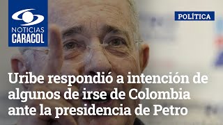 Uribe respondió a intención de algunos de irse de Colombia ante la presidencia de Petro