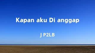 J P2LB - Kapan Aku Di anggap | lagu terbaru | 2025 | Lirik video