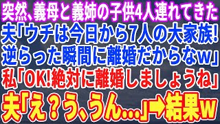 【スカッとする話】突然、義母と義姉と義姉の子供4人連れてきた夫「俺たちは今日から7人世帯の大家族ｗ逆らったら離婚ｗ」私「絶対に離婚でｗ」夫「え？」