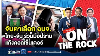 จับตาเลือก อบจ. ไทย-จีน ร่วมมือปราบแก๊งคอลเซ็นเตอร์ | การเมือง On The Rock | 31 มกราคม 2568