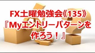 FX土曜勉強会《135》『Myエントリーパターンを作ろう！』