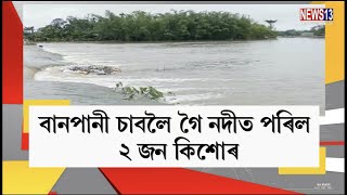 বানপানী চাবলৈ গৈ নদীত পৰিল ২ জন কিশোৰ #Flood #Assam