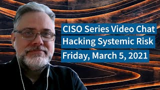 PREVIEW [3-5-21] Hacking Systemic Risk - CISO Series Video Chat