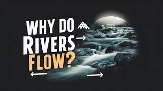 Why Do Rivers Flow? Unveiling the Science and Secrets of River Movement
