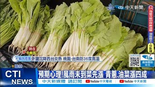 【每日必看】預期心理! 風雨未到菜先漲 青蔥 油菜漲四成 20230726 @中天新聞CtiNews