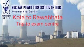 NPCIL Exam Rawatbhata trip KOTA to RAWATBHATA