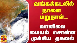 வங்கக்கடலில் நாளை மறுநாள்..  வானிலை மையம் சொன்ன முக்கிய தகவல்