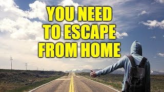 You Need to Escape from Home