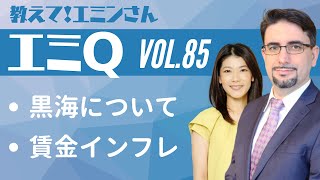 【エミQ】教えて！エミンさん Vol.85「黒海について」「賃金インフレ」