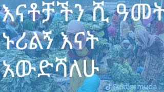 እናቶቻችን ሺ ዓመት ኑሪልኝ እናት አውድሻለሁ