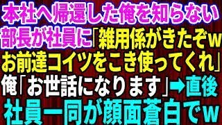 【スカッとする話】本社へ帰還した俺を知らない部長が社員に「雑用係がきたぞ！お前達こいつをこき使ってくれw」俺「お世話になります」→直後、社員一同が顔面蒼白にw【修羅場】