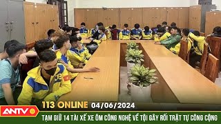 Bản tin 113 online ngày 4/6: Hà Nội: Tạm giữ 14 lái xe công nghệ tụ tập, gây mất an ninh trật tự